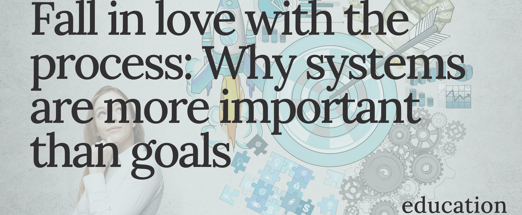 Fall in love with the process: Why systems are more important than goals